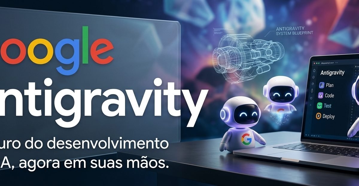 Google Antigravity: quando a IA deixa de apenas escrever código e começa a desenvolver